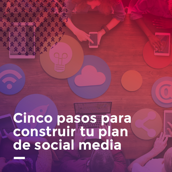 Cinco pasos para construir tu plan de Social Media